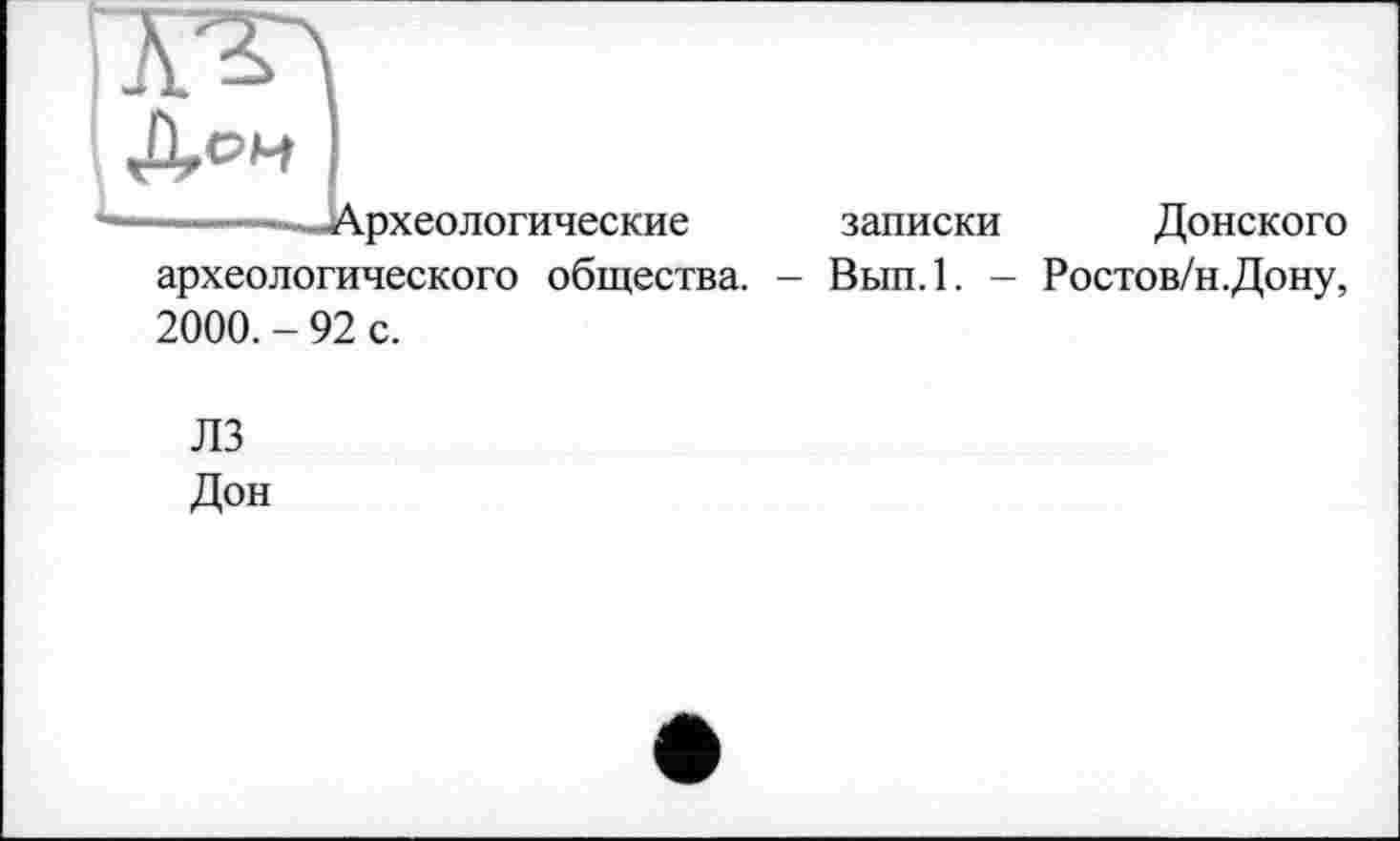 ﻿рхеологические
записки
Донского
археологического общества. - Вып.1. - Ростов/н.Дону, 2000. - 92 с.
ЛЗ
Дон